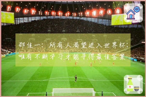 邵佳一：所有人渴望进入世界杯；唯有不断学习才能寻得最佳答案