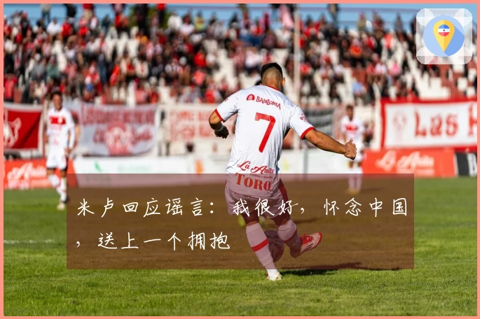米卢回应谣言：我很好，怀念中国，送上一个拥抱