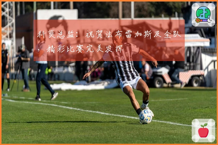 科莫总监：祝贺法布雷加斯及全队，精彩比赛完美发挥
