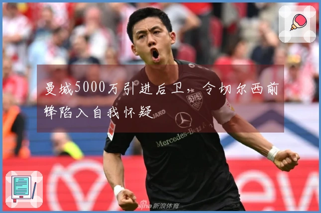 曼城5000万引进后卫，令切尔西前锋陷入自我怀疑