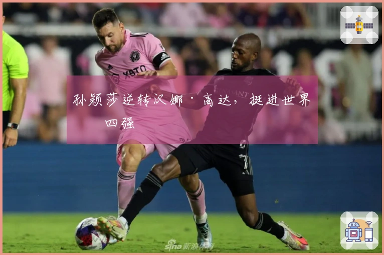 孙颖莎逆转汉娜·高达，挺进世界杯四强