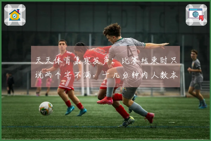 天天体育嘉宾发声：比赛结束时只说两个字不满，十几分钟内人数本不应平衡