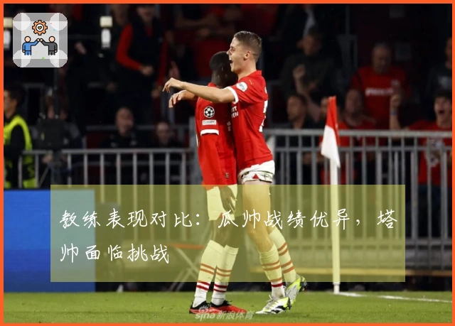 教练表现对比：瓜帅战绩优异，塔帅面临挑战