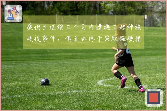 桑德兰连续三个月内遭遇三起种族歧视事件，俱乐部终于采取强硬措施