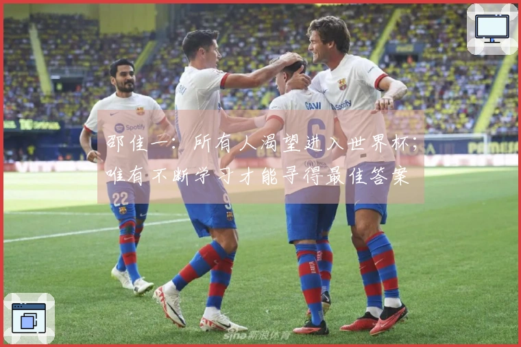 邵佳一：所有人渴望进入世界杯；唯有不断学习才能寻得最佳答案